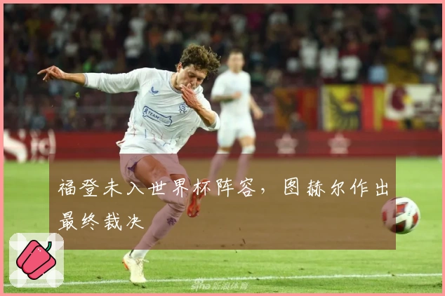 福登未入世界杯阵容,图赫尔作出最终裁决