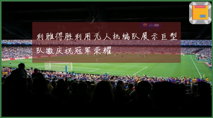 利雅得胜利用无人机编队展示巨型队徽庆祝冠军荣耀