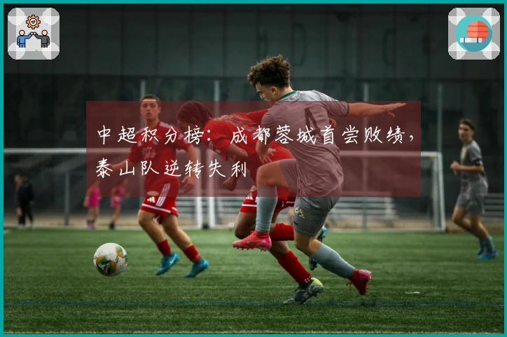 中超积分榜：成都蓉城首尝败绩，泰山队逆转失利